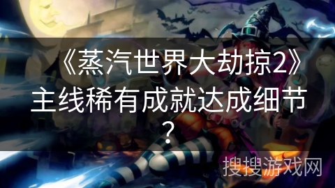 《蒸汽世界大劫掠2》主线稀有成就达成细节？