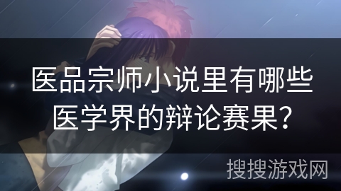 医品宗师小说里有哪些医学界的辩论赛果？