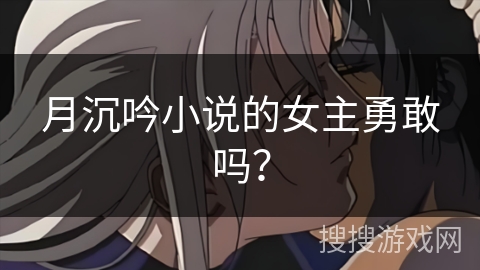 月沉吟小说的女主勇敢吗？