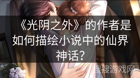 《光阴之外》的作者是如何描绘小说中的仙界神话？