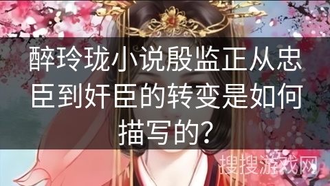 醉玲珑小说殷监正从忠臣到奸臣的转变是如何描写的？