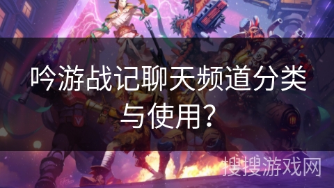 吟游战记聊天频道分类与使用？