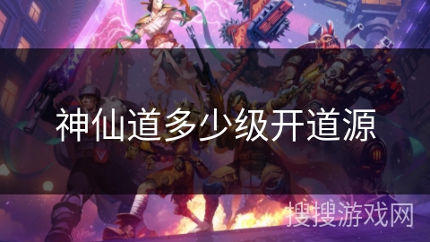 神仙道多少级开道源