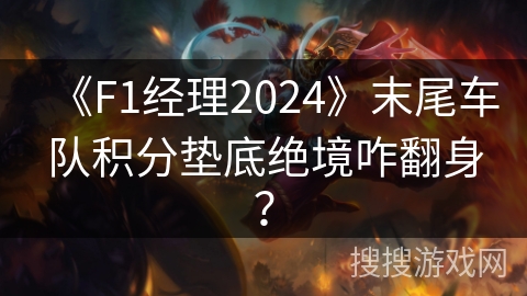 《F1经理2024》末尾车队积分垫底绝境咋翻身？