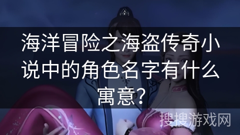 海洋冒险之海盗传奇小说中的角色名字有什么寓意？