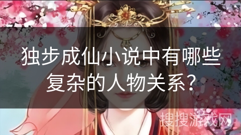 独步成仙小说中有哪些复杂的人物关系？