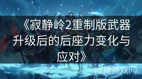 《寂静岭2重制版武器升级后的后座力变化与应对》