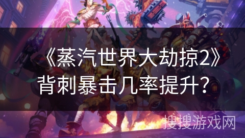 《蒸汽世界大劫掠2》背刺暴击几率提升？