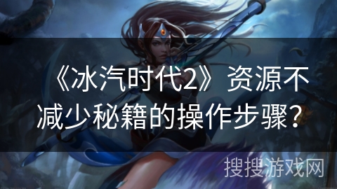 《冰汽时代2》资源不减少秘籍的操作步骤？