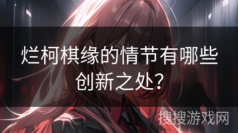 烂柯棋缘的情节有哪些创新之处？