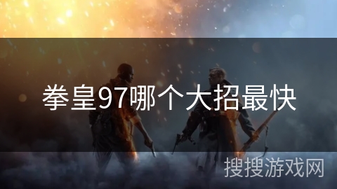 拳皇97哪个大招最快