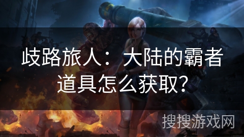 歧路旅人：大陆的霸者道具怎么获取？