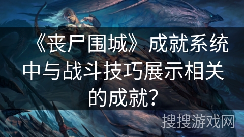 《丧尸围城》成就系统中与战斗技巧展示相关的成就？