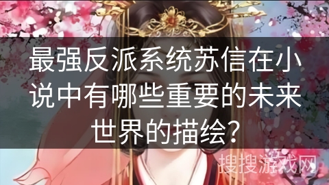 最强反派系统苏信在小说中有哪些重要的未来世界的描绘？