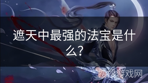 遮天中最强的法宝是什么？