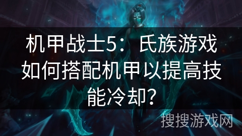 机甲战士5：氏族游戏如何搭配机甲以提高技能冷却？