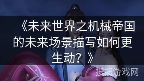 《未来世界之机械帝国的未来场景描写如何更生动？》