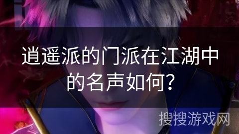 逍遥派的门派在江湖中的名声如何？