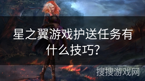 星之翼游戏护送任务有什么技巧？