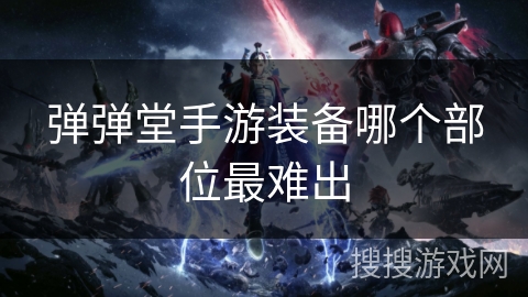 弹弹堂手游装备哪个部位最难出