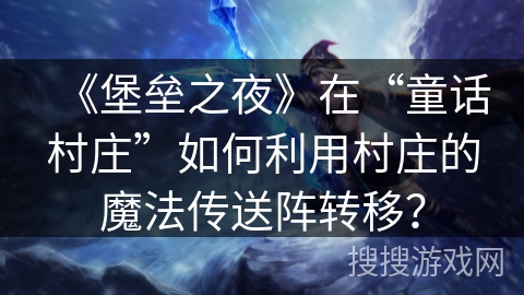 《堡垒之夜》在“童话村庄”如何利用村庄的魔法传送阵转移？