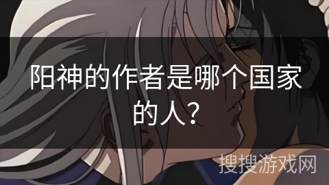 阳神的作者是哪个国家的人？