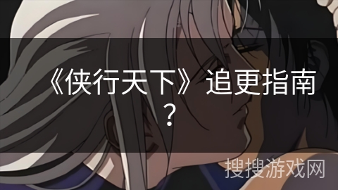 《侠行天下》追更指南？