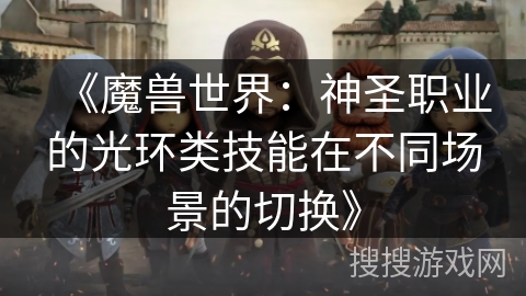《魔兽世界：神圣职业的光环类技能在不同场景的切换》