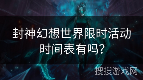 封神幻想世界限时活动时间表有吗？