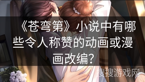 《苍弯第》小说中有哪些令人称赞的动画或漫画改编? 《苍弯第》小说中有哪些令人称赞的动画或漫画改编?