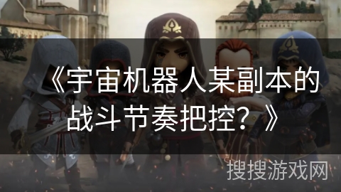 《宇宙机器人某副本的战斗节奏把控？》