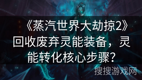 《蒸汽世界大劫掠2》回收废弃灵能装备，灵能转化核心步骤？