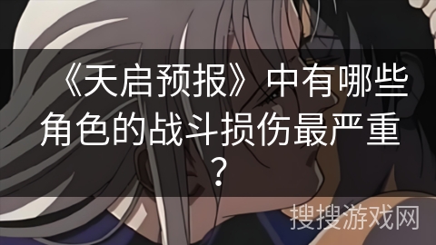 《天启预报》中有哪些角色的战斗损伤最严重？