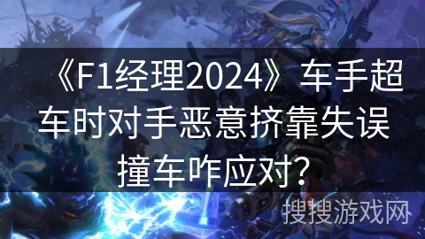 《F1经理2024》车手超车时对手恶意挤靠失误撞车咋应对？