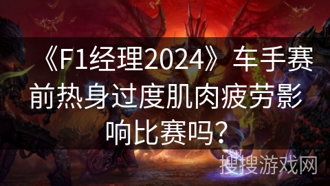 《F1经理2024》车手赛前热身过度肌肉疲劳影响比赛吗? 《F1经理2024》车手赛前热身过度肌肉疲劳影响比赛吗?