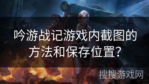 吟游战记游戏内截图的方法和保存位置？
