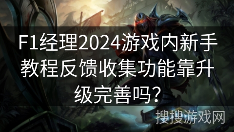 F1经理2024游戏内新手教程反馈收集功能靠升级完善吗？