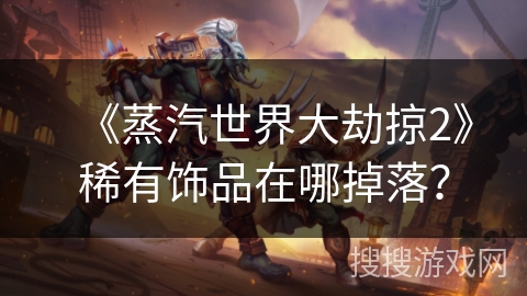 《蒸汽世界大劫掠2》稀有饰品在哪掉落？