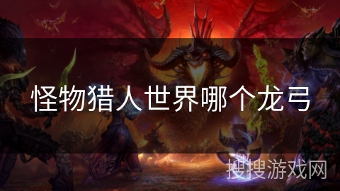 怪物猎人世界哪个龙弓 怪物猎人世界哪个龙弓