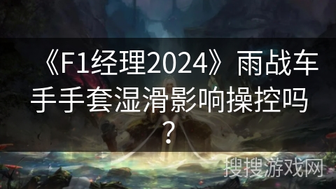 《F1经理2024》雨战车手手套湿滑影响操控吗？