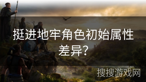 挺进地牢角色初始属性差异？