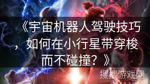 《宇宙机器人驾驶技巧，如何在小行星带穿梭而不碰撞？》