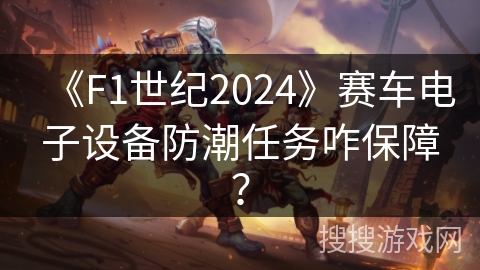 《F1世纪2024》赛车电子设备防潮任务咋保障? 《F1世纪2024》赛车电子设备防潮任务咋保障?