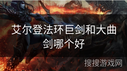 艾尔登法环巨剑和大曲剑哪个好