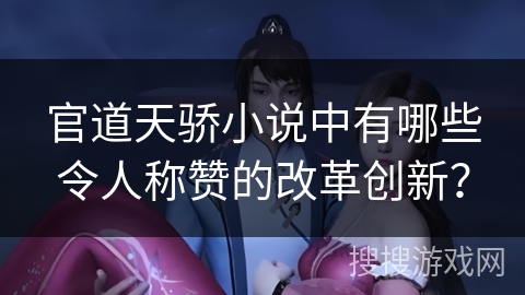 官道天骄小说中有哪些令人称赞的改革创新？
