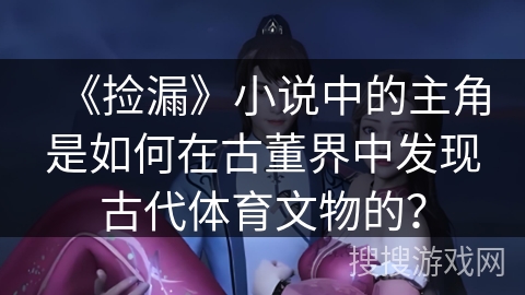 《捡漏》小说中的主角是如何在古董界中发现古代体育文物的？