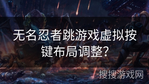 无名忍者跳游戏虚拟按键布局调整？