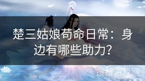 楚三姑娘苟命日常：身边有哪些助力？