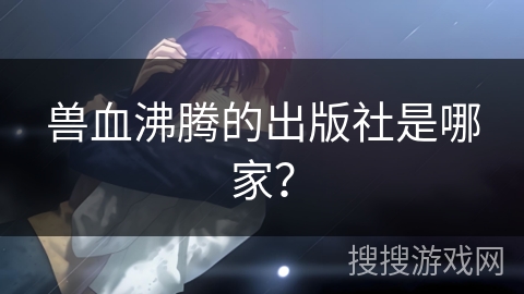 兽血沸腾的出版社是哪家？