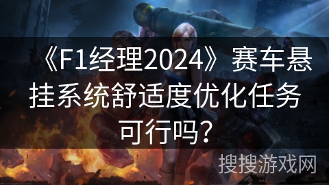 《F1经理2024》赛车悬挂系统舒适度优化任务可行吗？